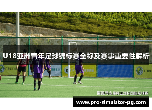 U18亚洲青年足球锦标赛全称及赛事重要性解析