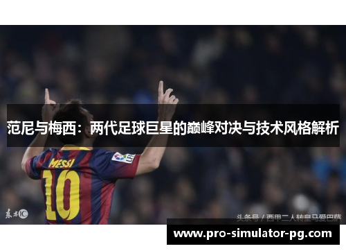 范尼与梅西：两代足球巨星的巅峰对决与技术风格解析