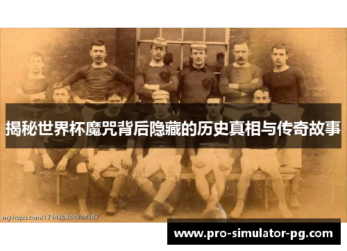 揭秘世界杯魔咒背后隐藏的历史真相与传奇故事
