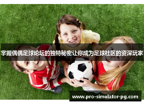 掌握偶偶足球论坛的独特秘密让你成为足球社区的资深玩家