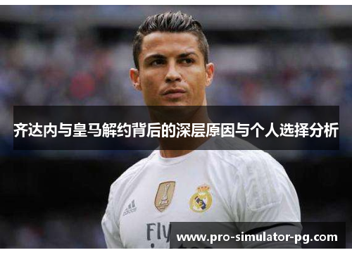 齐达内与皇马解约背后的深层原因与个人选择分析