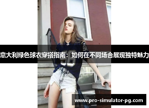 意大利绿色球衣穿搭指南：如何在不同场合展现独特魅力