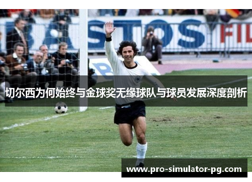 切尔西为何始终与金球奖无缘球队与球员发展深度剖析