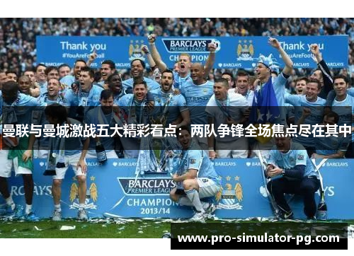 曼联与曼城激战五大精彩看点：两队争锋全场焦点尽在其中