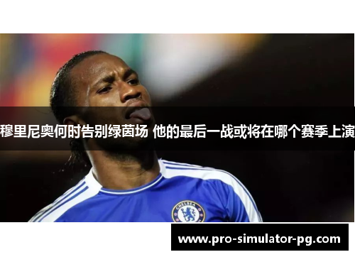 穆里尼奥何时告别绿茵场 他的最后一战或将在哪个赛季上演