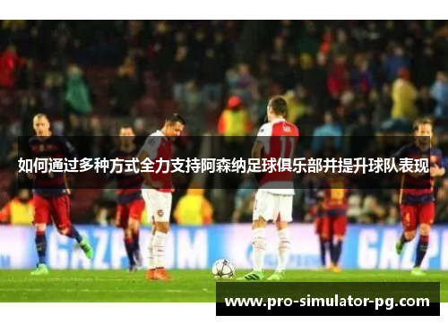 如何通过多种方式全力支持阿森纳足球俱乐部并提升球队表现