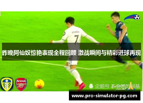 昨晚阿仙奴惊艳表现全程回顾 激战瞬间与精彩进球再现