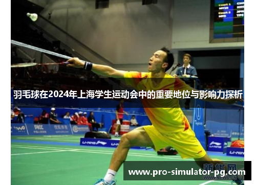 羽毛球在2024年上海学生运动会中的重要地位与影响力探析