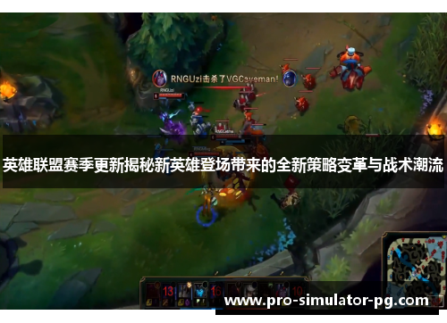 英雄联盟赛季更新揭秘新英雄登场带来的全新策略变革与战术潮流