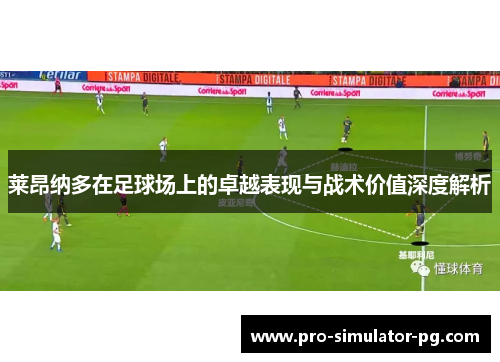 莱昂纳多在足球场上的卓越表现与战术价值深度解析 莱昂纳多在足球场上的卓越表现与战术价值深度解析