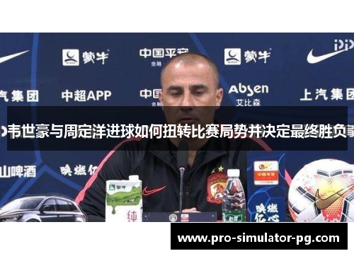 韦世豪与周定洋进球如何扭转比赛局势并决定最终胜负