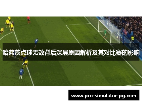 哈弗茨点球无效背后深层原因解析及其对比赛的影响 哈弗茨点球无效背后深层原因解析及其对比赛的影响