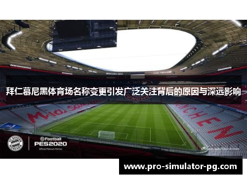 拜仁慕尼黑体育场名称变更引发广泛关注背后的原因与深远影响