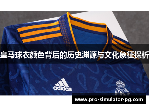 皇马球衣颜色背后的历史渊源与文化象征探析