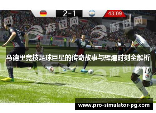 马德里竞技足球巨星的传奇故事与辉煌时刻全解析 马德里竞技足球巨星的传奇故事与辉煌时刻全解析