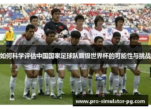 如何科学评估中国国家足球队晋级世界杯的可能性与挑战