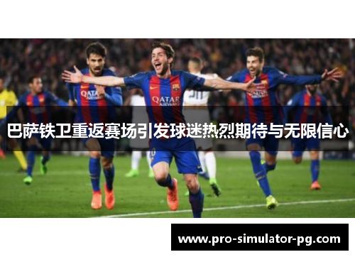 巴萨铁卫重返赛场引发球迷热烈期待与无限信心