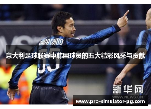 意大利足球联赛中韩国球员的五大精彩风采与贡献