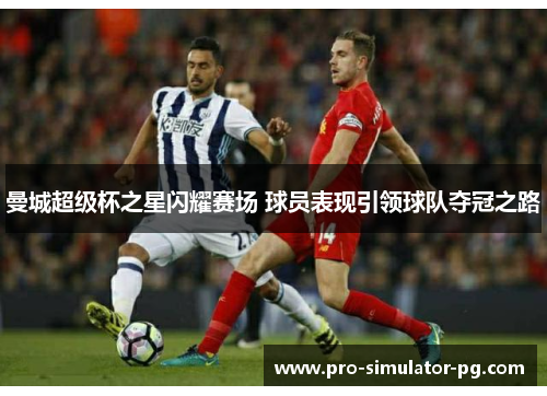 曼城超级杯之星闪耀赛场 球员表现引领球队夺冠之路