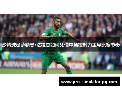 沙特球员萨勒曼·法拉杰如何凭借中场控制力主导比赛节奏