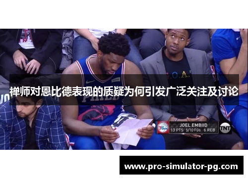 禅师对恩比德表现的质疑为何引发广泛关注及讨论