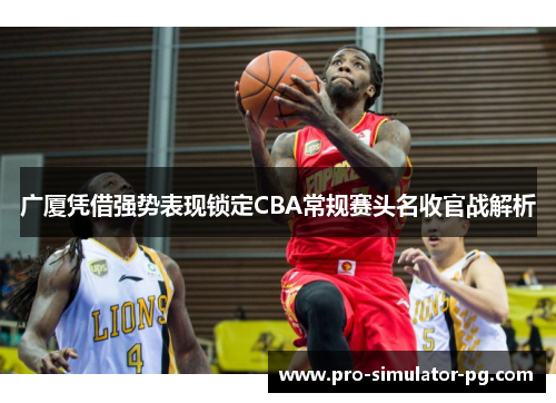 广厦凭借强势表现锁定CBA常规赛头名收官战解析