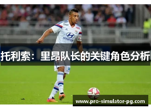 托利索：里昂队长的关键角色分析