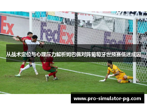 从战术定位与心理压力解析姆巴佩对阵葡萄牙世预赛低迷成因