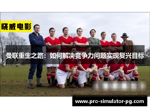 曼联重生之路：如何解决竞争力问题实现复兴目标